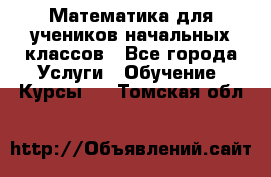 Математика для учеников начальных классов - Все города Услуги » Обучение. Курсы   . Томская обл.